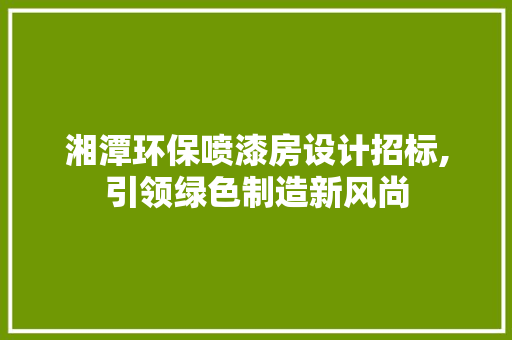 湘潭环保喷漆房设计招标,引领绿色制造新风尚