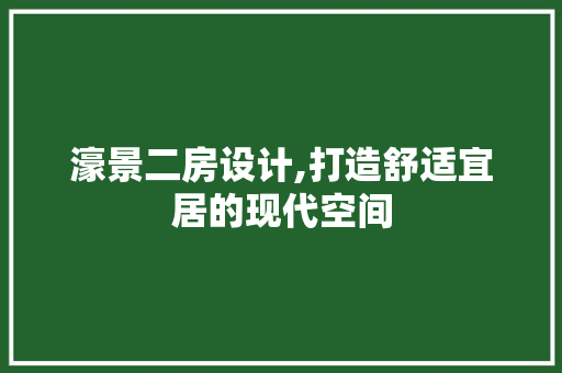 濠景二房设计,打造舒适宜居的现代空间