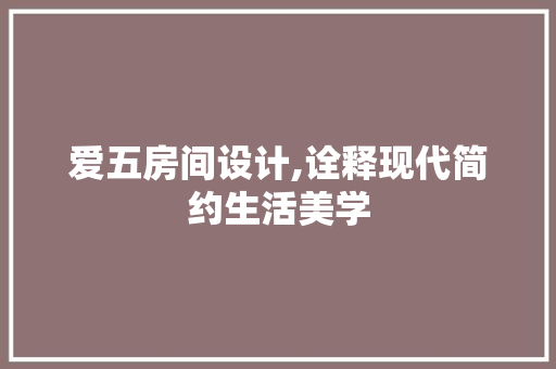 爱五房间设计,诠释现代简约生活美学