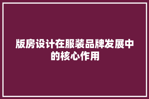 版房设计在服装品牌发展中的核心作用 装修攻略