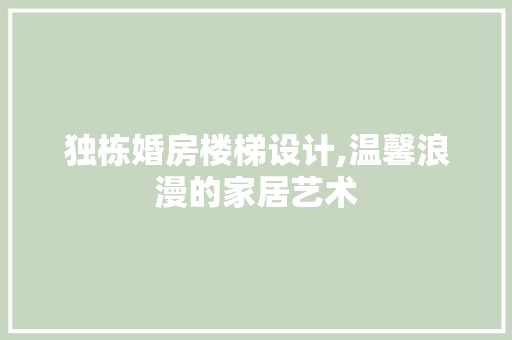 独栋婚房楼梯设计,温馨浪漫的家居艺术