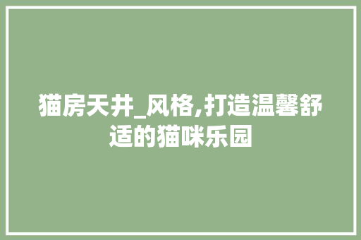 猫房天井_风格,打造温馨舒适的猫咪乐园