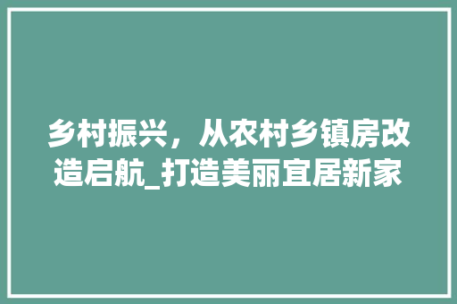 乡村振兴，从农村乡镇房改造启航_打造美丽宜居新家园