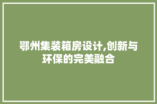 鄂州集装箱房设计,创新与环保的完美融合