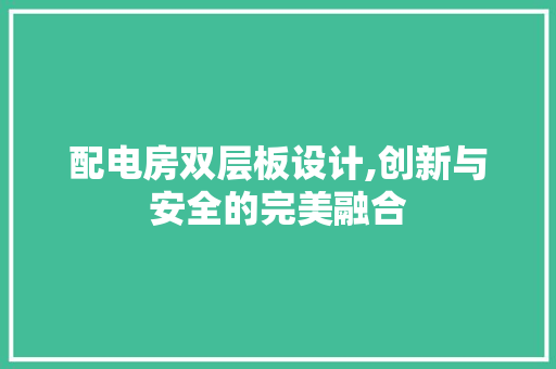配电房双层板设计,创新与安全的完美融合