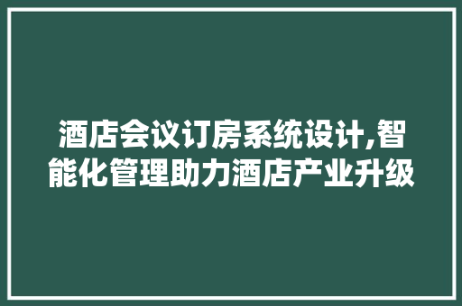 酒店会议订房系统设计,智能化管理助力酒店产业升级