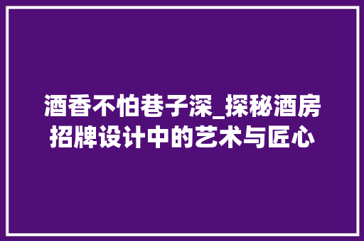酒香不怕巷子深_探秘酒房招牌设计中的艺术与匠心