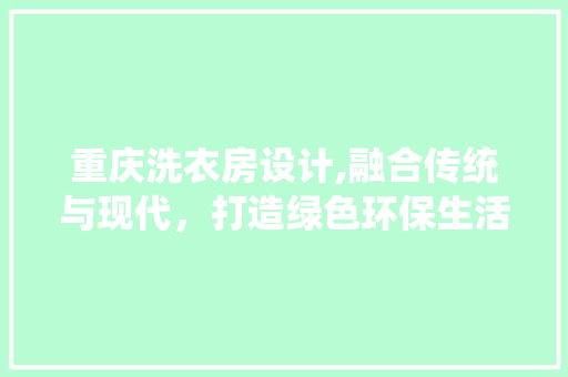 重庆洗衣房设计,融合传统与现代，打造绿色环保生活空间