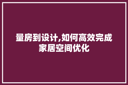 量房到设计,如何高效完成家居空间优化