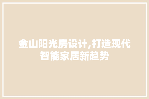 金山阳光房设计,打造现代智能家居新趋势