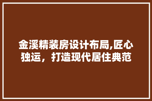 金溪精装房设计布局,匠心独运,打造现代居住典范
