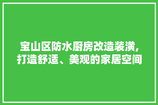 宝山区防水厨房改造装潢,打造舒适、美观的家居空间 建筑设计