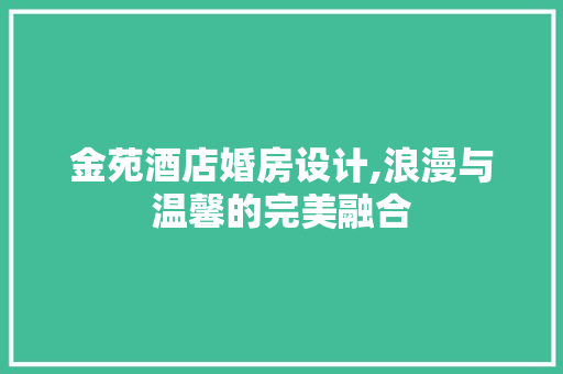 金苑酒店婚房设计,浪漫与温馨的完美融合