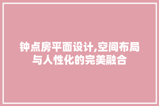 钟点房平面设计,空间布局与人性化的完美融合