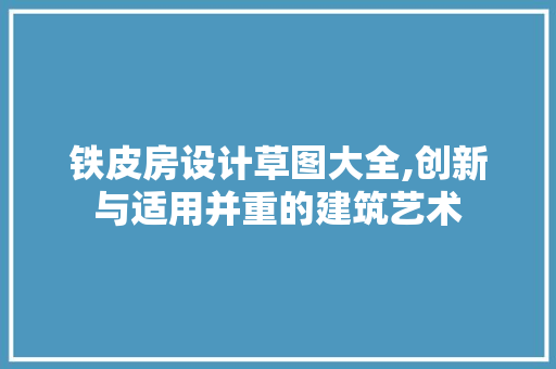 铁皮房设计草图大全,创新与适用并重的建筑艺术