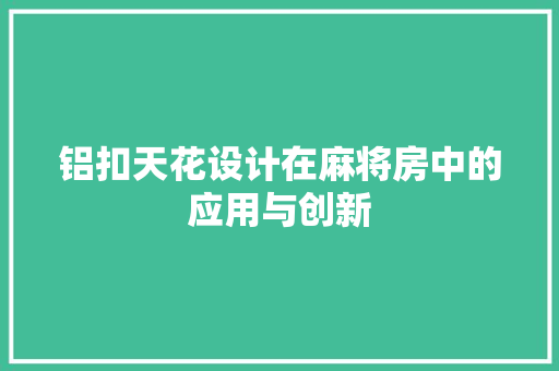 铝扣天花设计在麻将房中的应用与创新