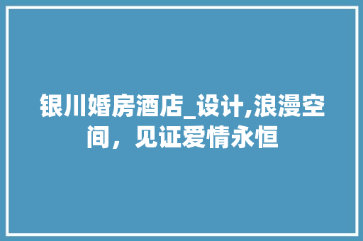 银川婚房酒店_设计,浪漫空间，见证爱情永恒