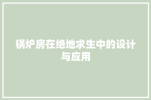 锅炉房在绝地求生中的设计与应用 装修攻略