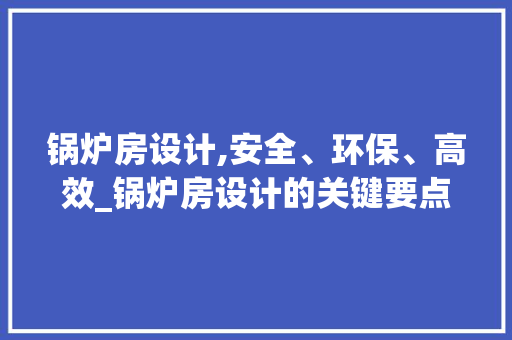 锅炉房设计,安全、环保、高效_锅炉房设计的关键要点 墙面装饰