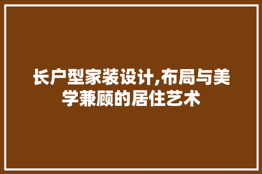 长户型家装设计,布局与美学兼顾的居住艺术