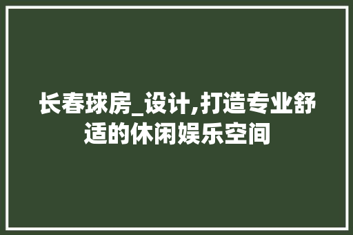 长春球房_设计,打造专业舒适的休闲娱乐空间