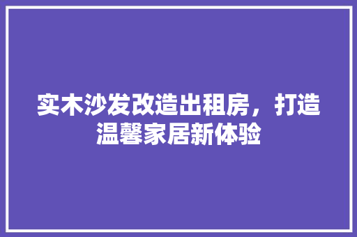 实木沙发改造出租房，打造温馨家居新体验