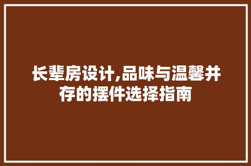 长辈房设计,品味与温馨并存的摆件选择指南