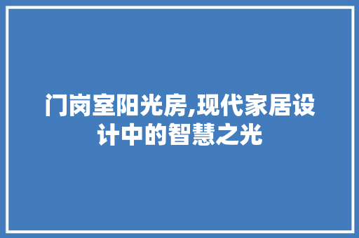 门岗室阳光房,现代家居设计中的智慧之光
