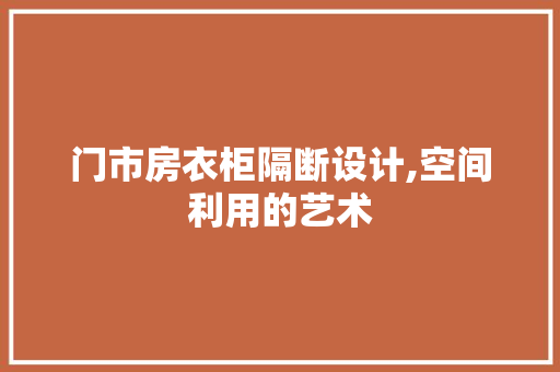 门市房衣柜隔断设计,空间利用的艺术