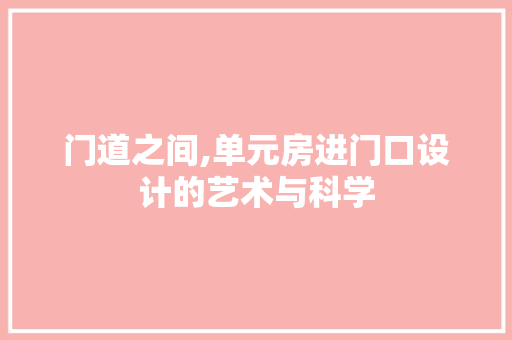 门道之间,单元房进门口设计的艺术与科学