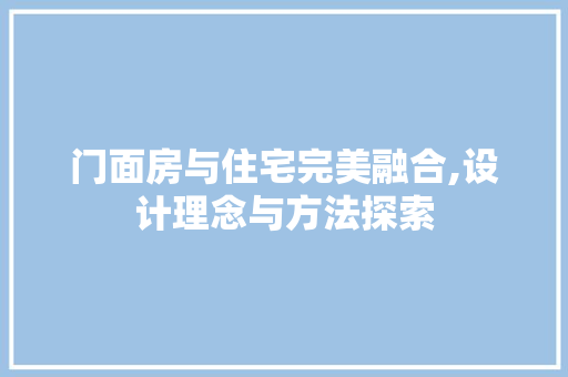 门面房与住宅完美融合,设计理念与方法探索