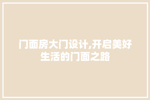 门面房大门设计,开启美好生活的门面之路 庭院装修