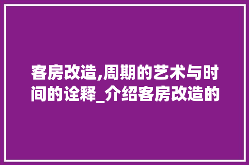 客房改造,周期的艺术与时间的诠释_介绍客房改造的合理周期