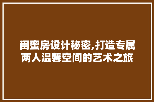 闺蜜房设计秘密,打造专属两人温馨空间的艺术之旅