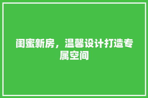 闺蜜新房，温馨设计打造专属空间