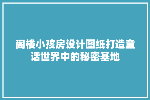 阁楼小孩房设计图纸打造童话世界中的秘密基地