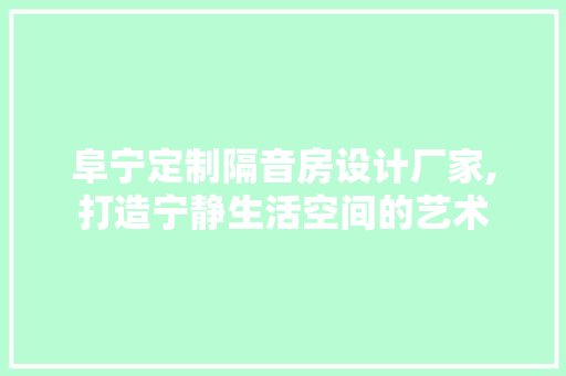 阜宁定制隔音房设计厂家,打造宁静生活空间的艺术 地面装修