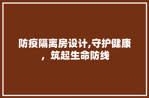 防疫隔离房设计,守护健康，筑起生命防线