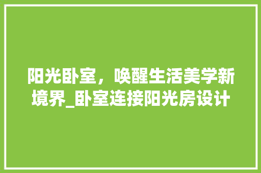 阳光卧室，唤醒生活美学新境界_卧室连接阳光房设计