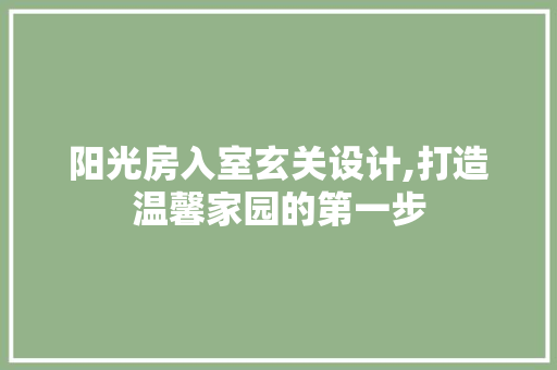 阳光房入室玄关设计,打造温馨家园的第一步