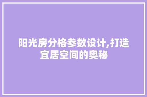 阳光房分格参数设计,打造宜居空间的奥秘