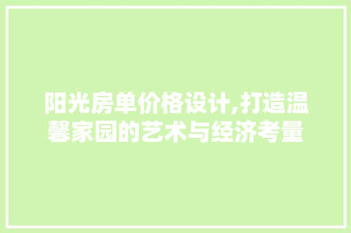 阳光房单价格设计,打造温馨家园的艺术与经济考量