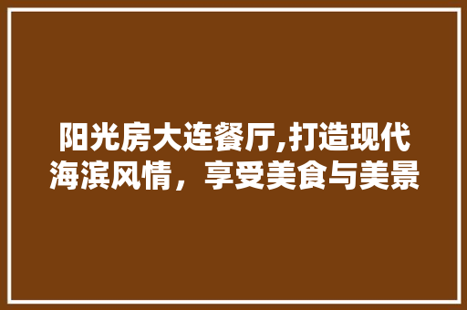 阳光房大连餐厅,打造现代海滨风情，享受美食与美景的双重盛宴 装修材料