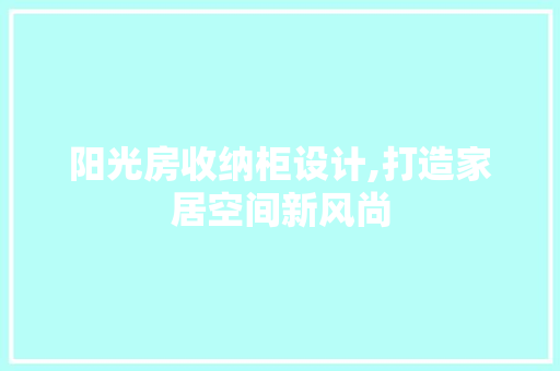 阳光房收纳柜设计,打造家居空间新风尚
