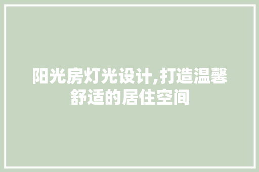阳光房灯光设计,打造温馨舒适的居住空间