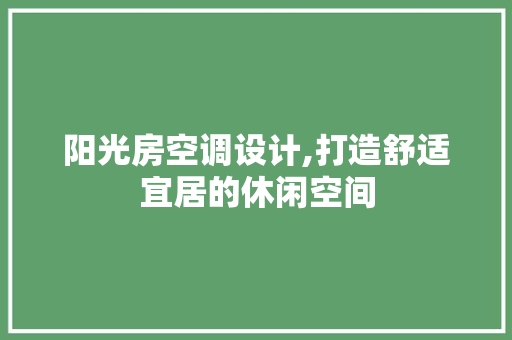 阳光房空调设计,打造舒适宜居的休闲空间