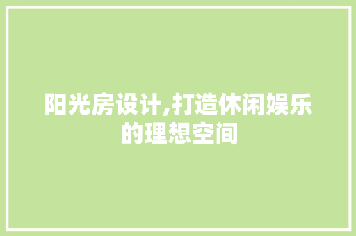 阳光房设计,打造休闲娱乐的理想空间 地面装修