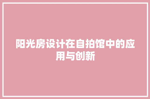 阳光房设计在自拍馆中的应用与创新 门窗装修