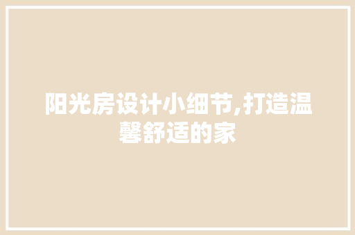 阳光房设计小细节,打造温馨舒适的家