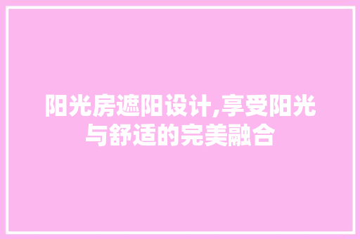 阳光房遮阳设计,享受阳光与舒适的完美融合